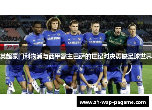英超豪门利物浦与西甲霸主巴萨的世纪对决震撼足球世界