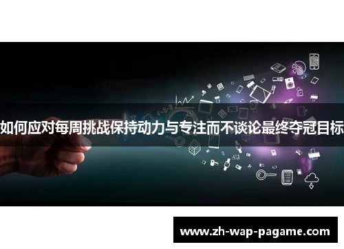 如何应对每周挑战保持动力与专注而不谈论最终夺冠目标