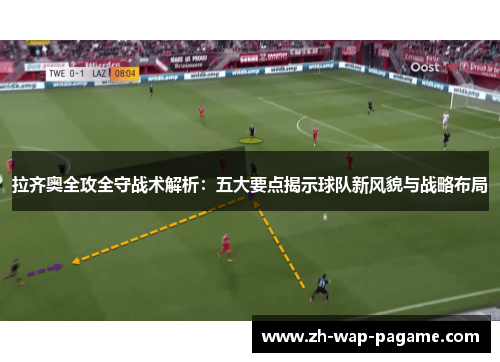 拉齐奥全攻全守战术解析:五大要点揭示球队新风貌与战略布局