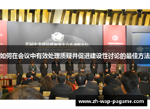 如何在会议中有效处理质疑并促进建设性讨论的最佳方法