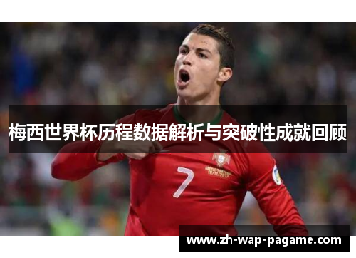 梅西世界杯历程数据解析与突破性成就回顾