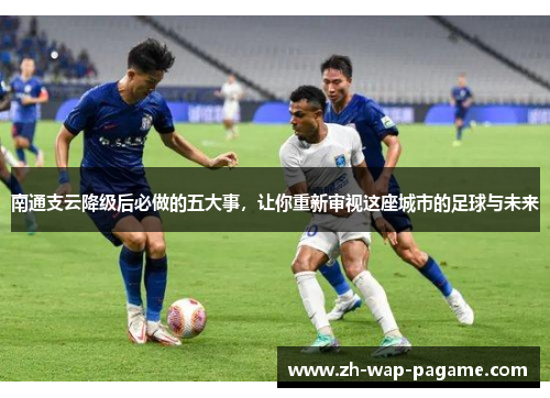 南通支云降级后必做的五大事,让你重新审视这座城市的足球与未来