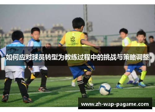 如何应对球员转型为教练过程中的挑战与策略调整