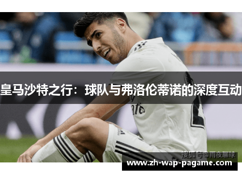 皇马沙特之行:球队与弗洛伦蒂诺的深度互动