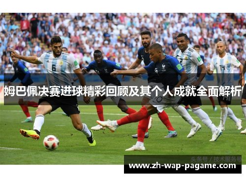 姆巴佩决赛进球精彩回顾及其个人成就全面解析