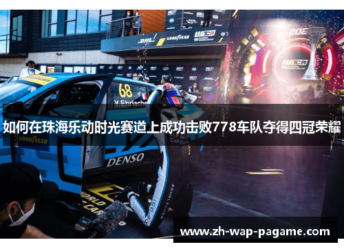如何在珠海乐动时光赛道上成功击败778车队夺得四冠荣耀
