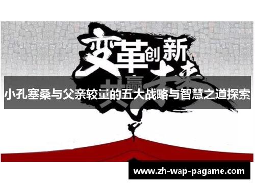 小孔塞桑与父亲较量的五大战略与智慧之道探索