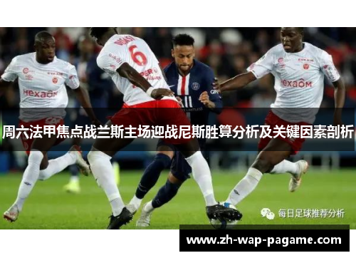 周六法甲焦点战兰斯主场迎战尼斯胜算分析及关键因素剖析