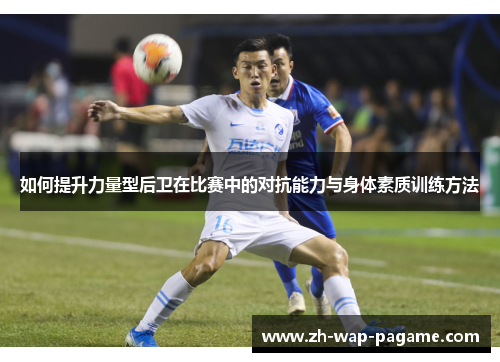 如何提升力量型后卫在比赛中的对抗能力与身体素质训练方法