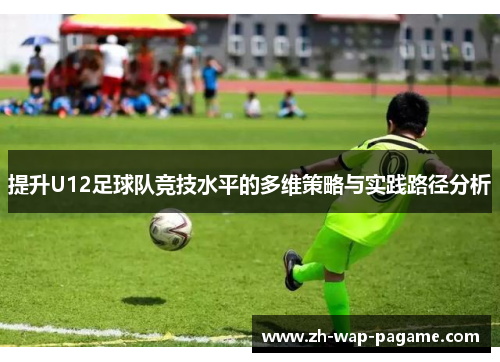 提升U12足球队竞技水平的多维策略与实践路径分析
