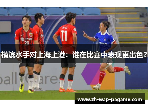 横滨水手对上海上港:谁在比赛中表现更出色?
