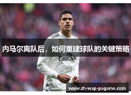 内马尔离队后，如何重建球队的关键策略