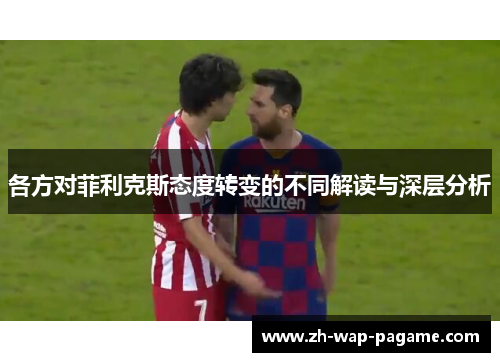 各方对菲利克斯态度转变的不同解读与深层分析