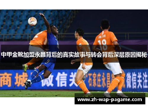中甲金靴加盟永昌背后的真实故事与转会背后深层原因揭秘