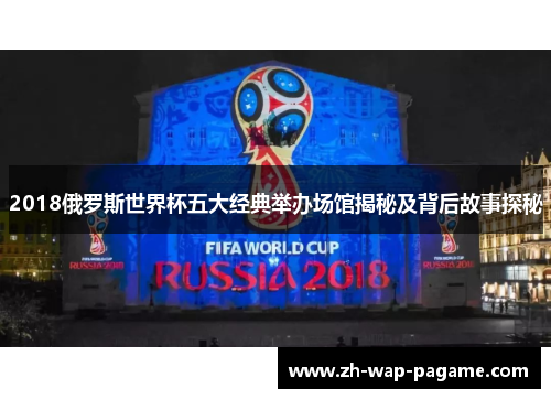 2018俄罗斯世界杯五大经典举办场馆揭秘及背后故事探秘