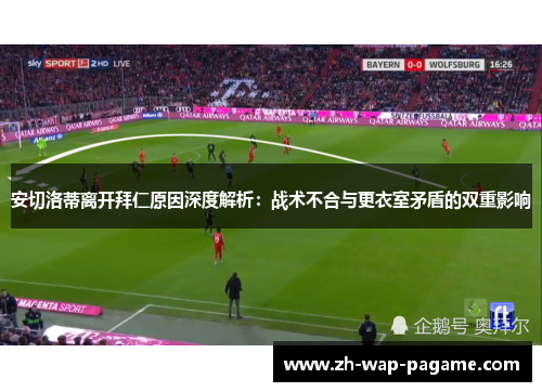 安切洛蒂离开拜仁原因深度解析：战术不合与更衣室矛盾的双重影响