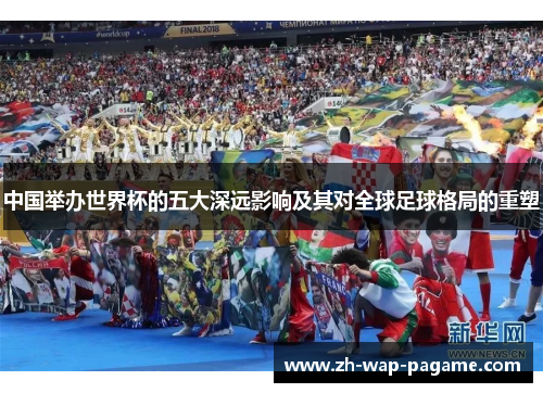 中国举办世界杯的五大深远影响及其对全球足球格局的重塑