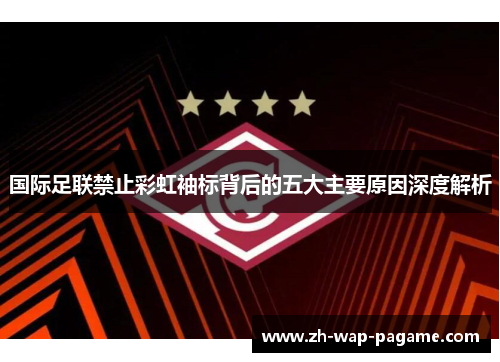 国际足联禁止彩虹袖标背后的五大主要原因深度解析