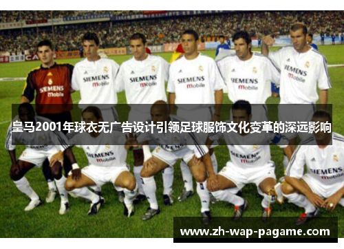 皇马2001年球衣无广告设计引领足球服饰文化变革的深远影响