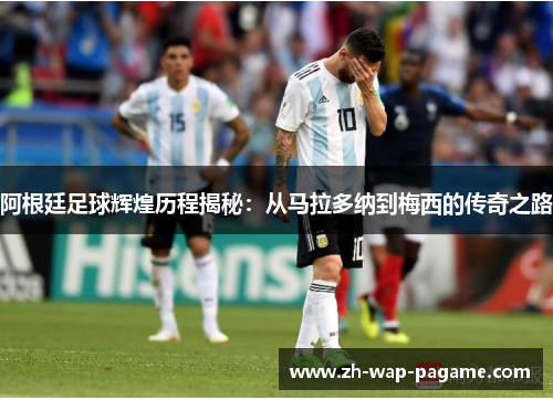 阿根廷足球辉煌历程揭秘:从马拉多纳到梅西的传奇之路 阿根廷足球辉煌历程揭秘:从马拉多纳到梅西的传奇之路