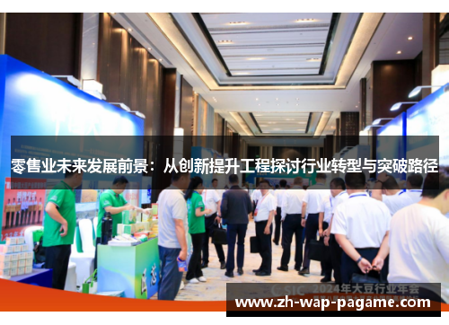 零售业未来发展前景:从创新提升工程探讨行业转型与突破路径 零售业未来发展前景:从创新提升工程探讨行业转型与突破路径