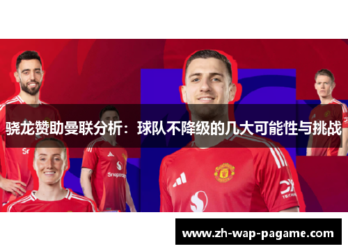 骁龙赞助曼联分析:球队不降级的几大可能性与挑战 骁龙赞助曼联分析:球队不降级的几大可能性与挑战