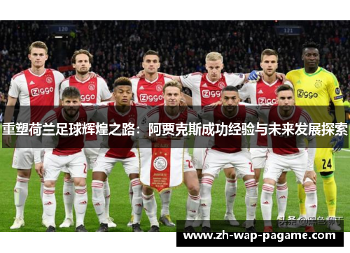 重塑荷兰足球辉煌之路：阿贾克斯成功经验与未来发展探索
