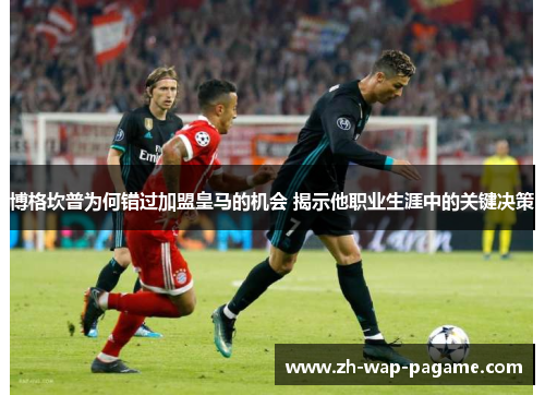 博格坎普为何错过加盟皇马的机会 揭示他职业生涯中的关键决策 博格坎普为何错过加盟皇马的机会 揭示他职业生涯中的关键决策