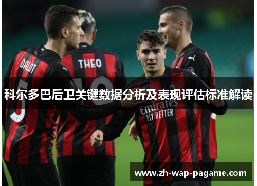科尔多巴后卫关键数据分析及表现评估标准解读 科尔多巴后卫关键数据分析及表现评估标准解读