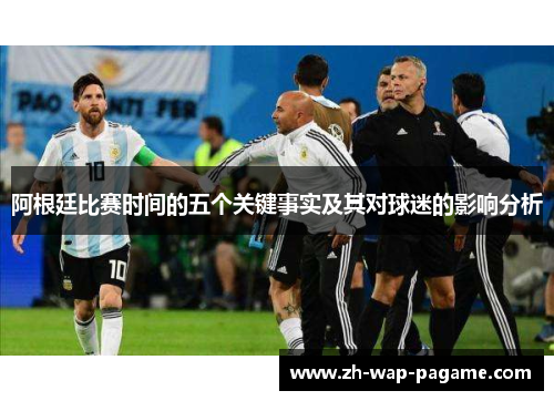 阿根廷比赛时间的五个关键事实及其对球迷的影响分析