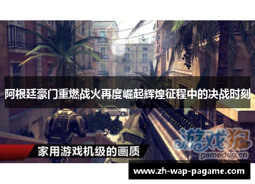 阿根廷豪门重燃战火再度崛起辉煌征程中的决战时刻