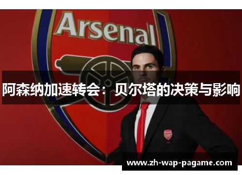 阿森纳加速转会：贝尔塔的决策与影响