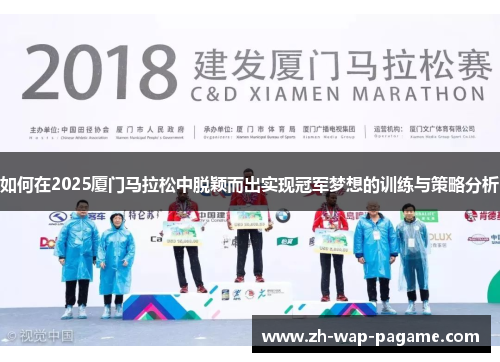 如何在2025厦门马拉松中脱颖而出实现冠军梦想的训练与策略分析