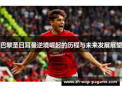 巴黎圣日耳曼逆境崛起的历程与未来发展展望