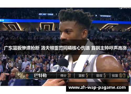 广东篮板惨遭抢断 洛夫顿重罚同曦核心伤退 首钢主帅呼声高涨