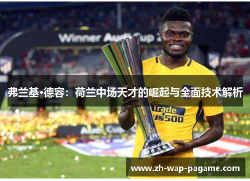 弗兰基·德容：荷兰中场天才的崛起与全面技术解析