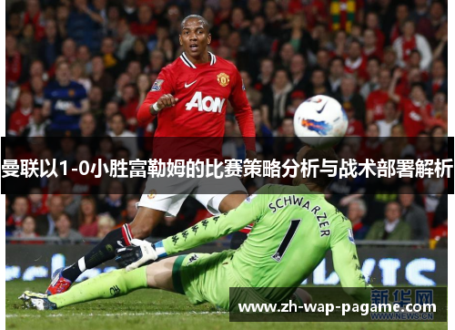 曼联以1-0小胜富勒姆的比赛策略分析与战术部署解析