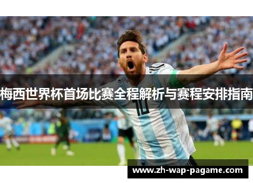 梅西世界杯首场比赛全程解析与赛程安排指南