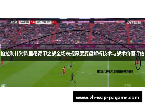 格拉利什对阵里昂德甲之战全场表现深度复盘解析技术与战术价值评估