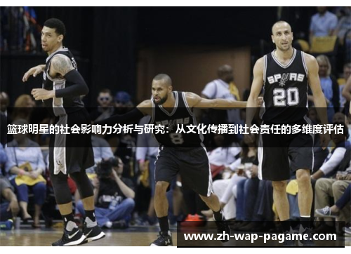 篮球明星的社会影响力分析与研究:从文化传播到社会责任的多维度评估 篮球明星的社会影响力分析与研究:从文化传播到社会责任的多维度评估
