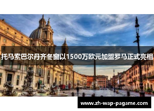 托马索巴尔丹齐冬窗以1500万欧元加盟罗马正式亮相