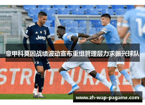 意甲科莫因战绩波动宣布重组管理层力求振兴球队 意甲科莫因战绩波动宣布重组管理层力求振兴球队
