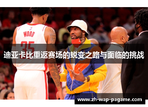 迪亚卡比重返赛场的蜕变之路与面临的挑战