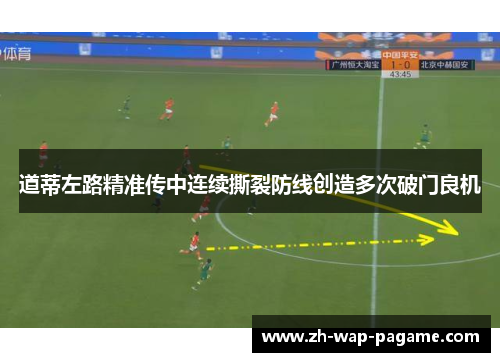 道蒂左路精准传中连续撕裂防线创造多次破门良机
