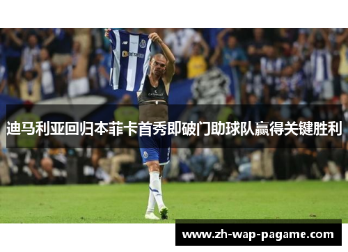 迪马利亚回归本菲卡首秀即破门助球队赢得关键胜利