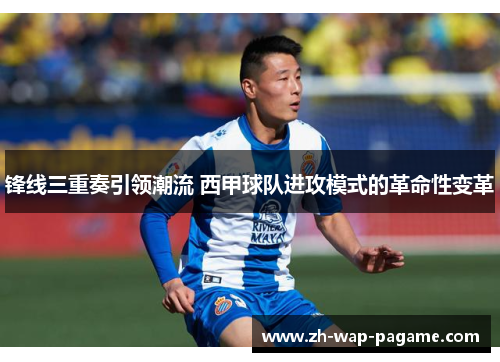 锋线三重奏引领潮流 西甲球队进攻模式的革命性变革
