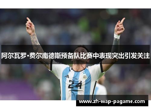 阿尔瓦罗·费尔南德斯预备队比赛中表现突出引发关注