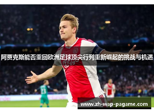 阿贾克斯能否重回欧洲足球顶尖行列重新崛起的挑战与机遇