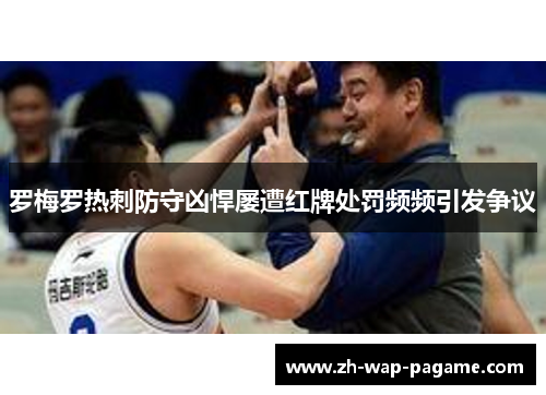 罗梅罗热刺防守凶悍屡遭红牌处罚频频引发争议 罗梅罗热刺防守凶悍屡遭红牌处罚频频引发争议