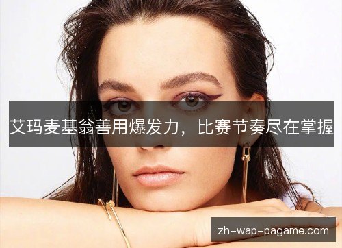 艾玛麦基翁善用爆发力,比赛节奏尽在掌握 艾玛麦基翁善用爆发力,比赛节奏尽在掌握